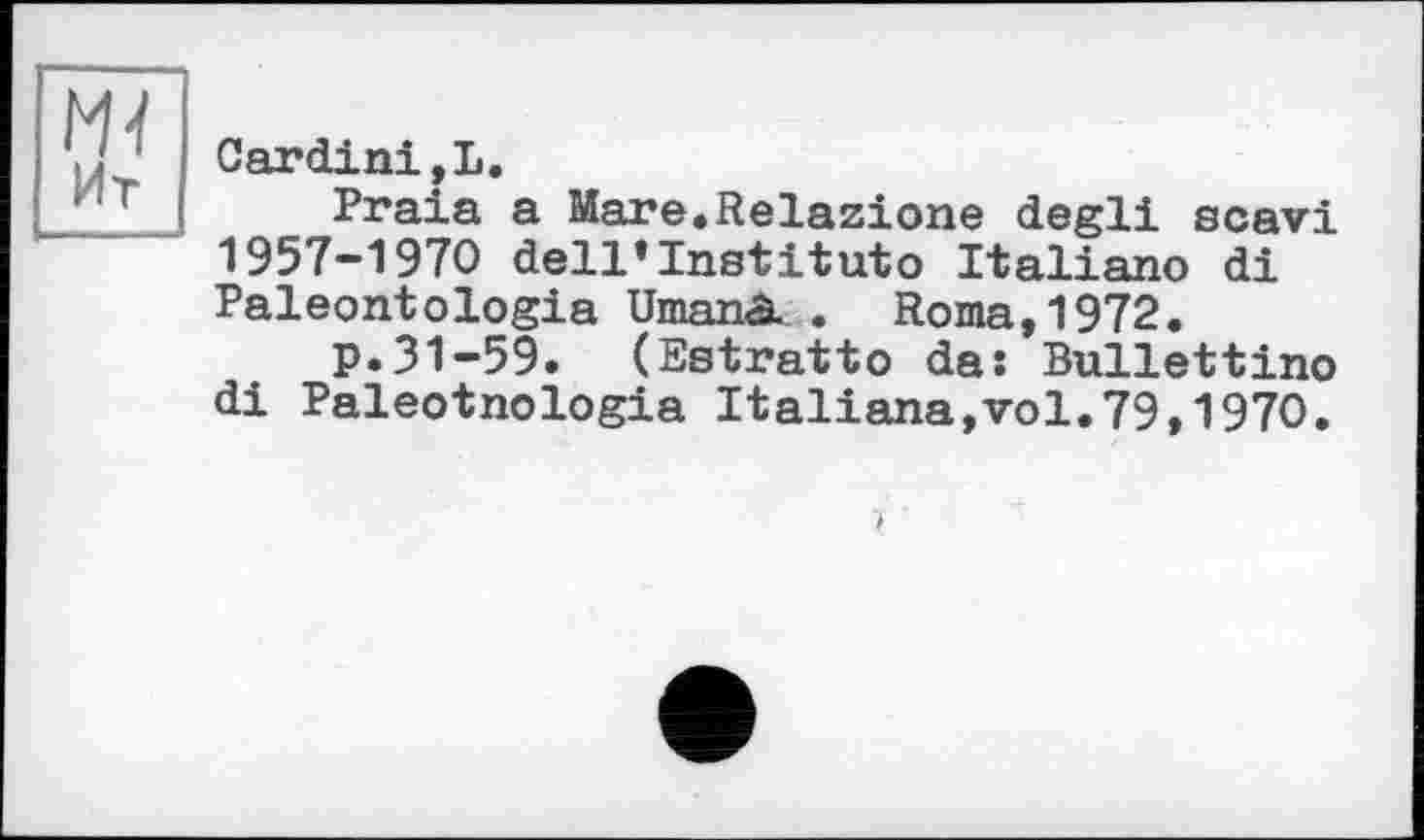 ﻿Cardini,Ii.
Praia a Mare.Relazione degli scavi 1957-1970 dell*Institute Italiano di Paléontologie Umanâ. . Roma,1972.
p.31-59. (Estratto das Bullettino di Paleotnologia Italiana,vol.79,1970.